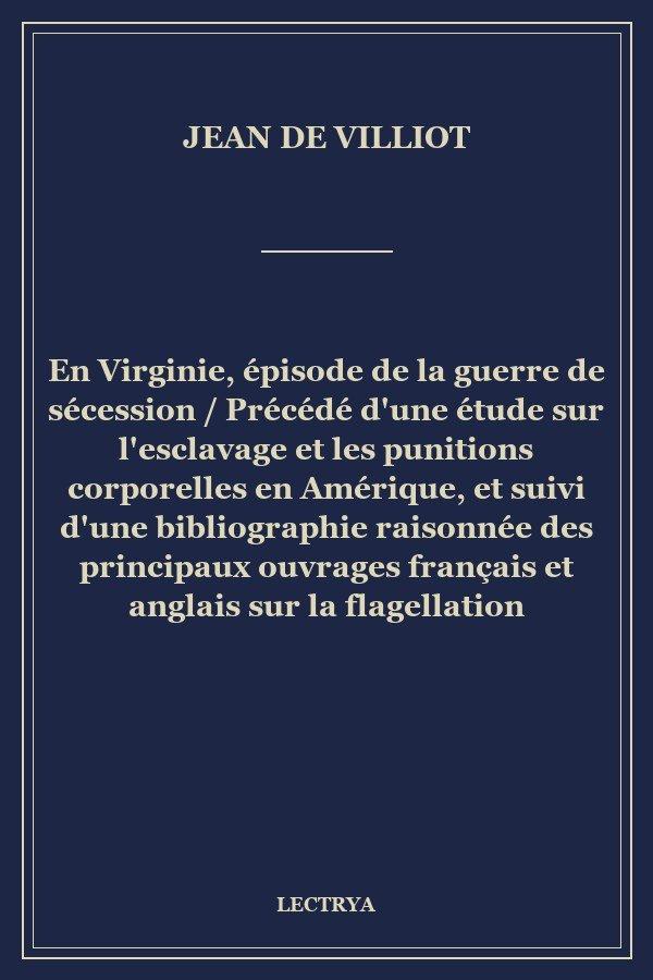 En Virginie, épisode de la guerre de sécession / Précédé d'une étude sur l'esclavage et les punitions corporelles en Amérique, et suivi d'une bibliographie raisonnée des principaux ouvrages français et anglais sur la flagellation