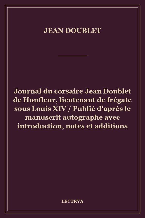 Journal du corsaire Jean Doublet de Honfleur, lieutenant de frégate sous Louis XIV / Publié d'après le manuscrit autographe avec introduction, notes et additions