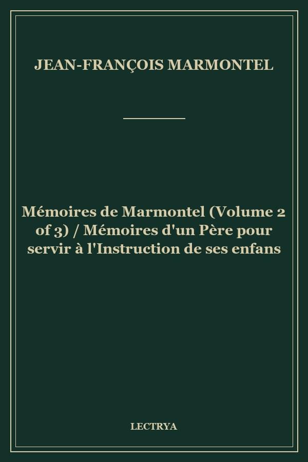 Mémoires de Marmontel (Volume 2 of 3) / Mémoires d'un Père pour servir à  l'Instruction de ses enfans