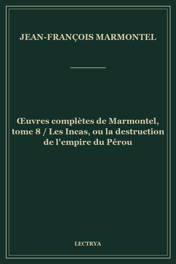 Œuvres complètes de Marmontel, tome 8 / Les Incas, ou la destruction de l'empire du Pérou