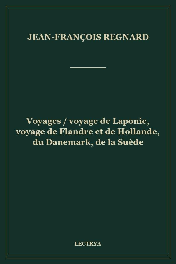 Voyages / voyage de Laponie, voyage de Flandre et de Hollande, du Danemark, de la Suède