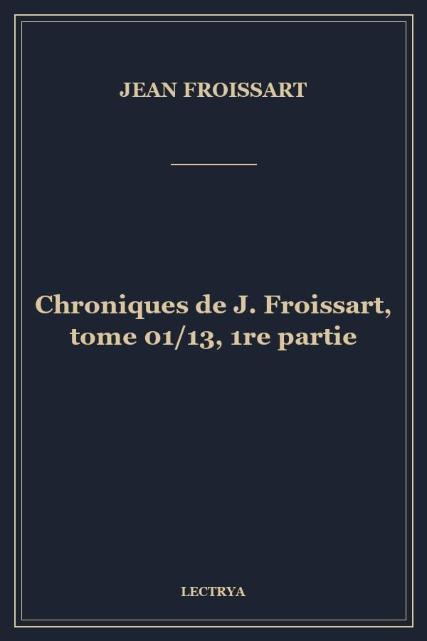 Chroniques de J. Froissart, tome 01/13, 1re partie