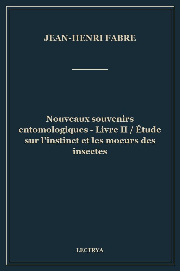 Nouveaux souvenirs entomologiques - Livre II / Étude sur l'instinct et les moeurs des insectes