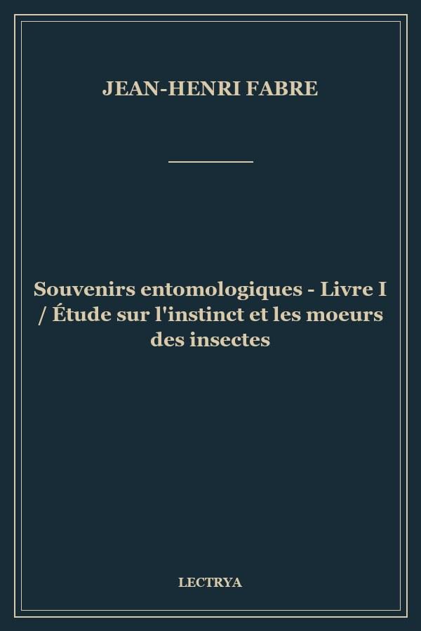 Souvenirs entomologiques - Livre I / Étude sur l'instinct et les moeurs des insectes