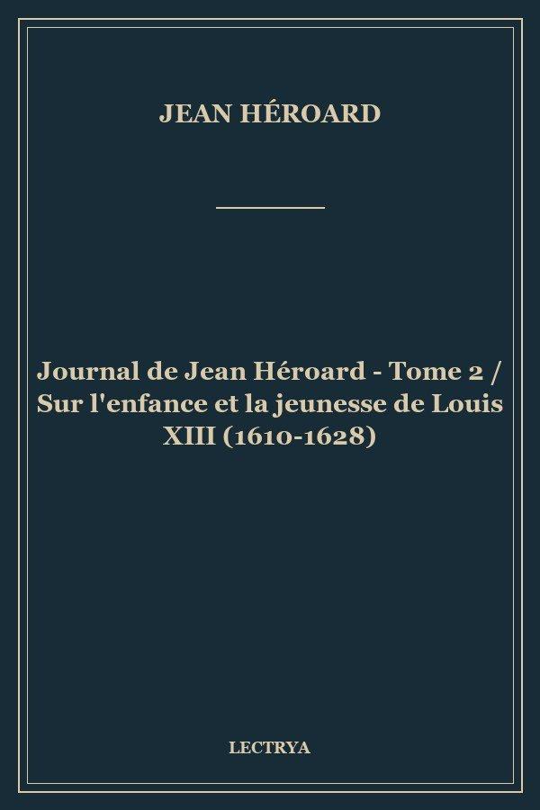 Journal de Jean Héroard - Tome 2 / Sur l'enfance et la jeunesse de Louis XIII (1610-1628)