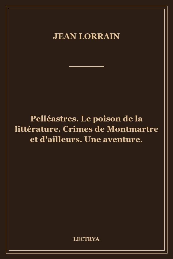 Pelléastres. Le poison de la littérature. Crimes de Montmartre et d'ailleurs. Une aventure.