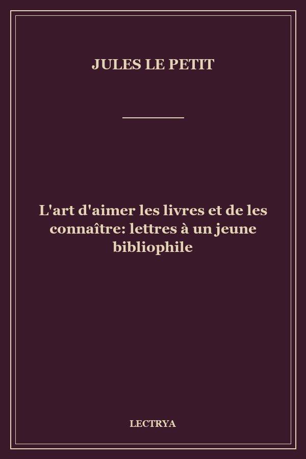 L'art d'aimer les livres et de les connaître: lettres à un jeune bibliophile