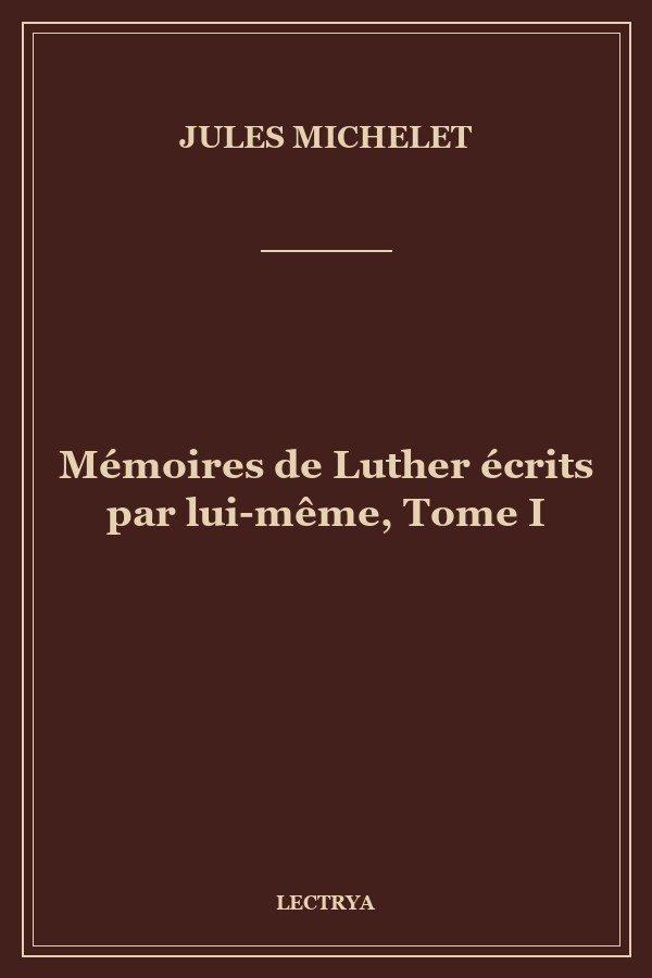 Mémoires de Luther écrits par lui-même, Tome I