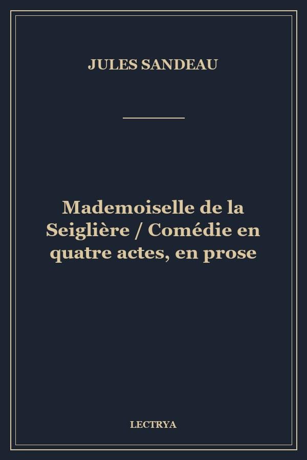 Mademoiselle de la Seiglière / Comédie en quatre actes, en prose