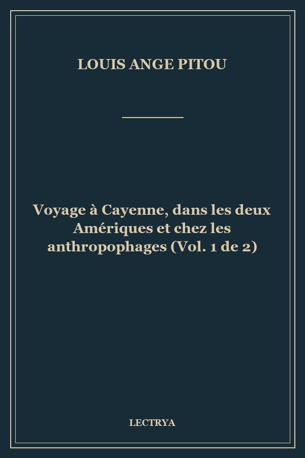 Voyage à Cayenne, dans les deux Amériques et chez les anthropophages (Vol. 1 de 2)