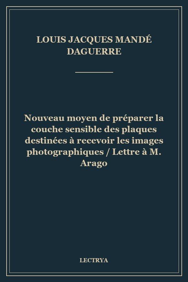 Nouveau moyen de préparer la couche sensible des plaques destinées à recevoir les images photographiques / Lettre à M. Arago