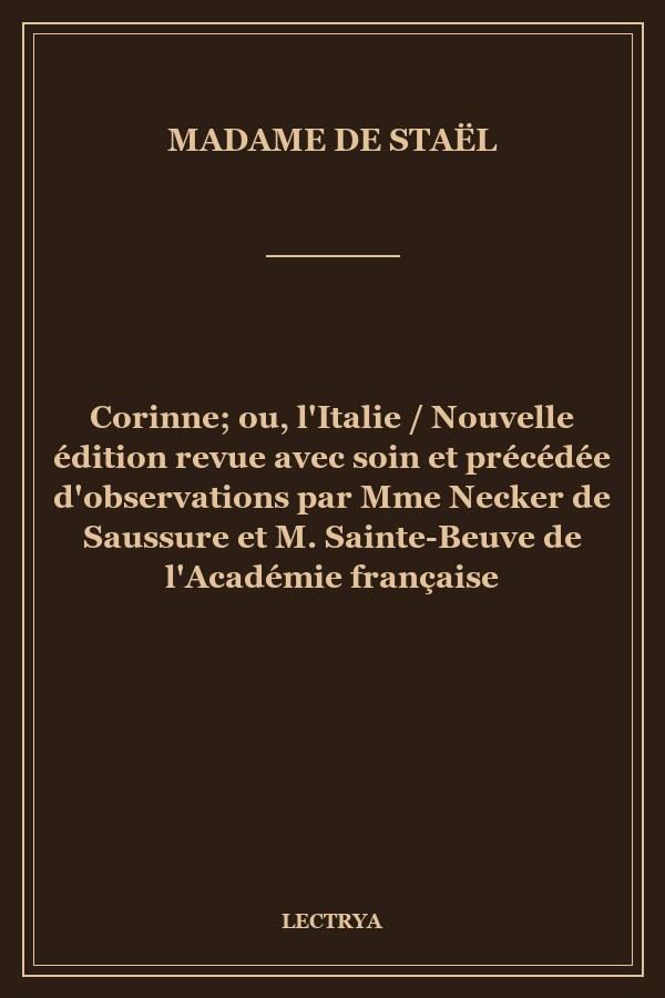 Corinne; ou, l'Italie / Nouvelle édition revue avec soin et précédée d'observations par Mme Necker de Saussure et M. Sainte-Beuve de l'Académie française