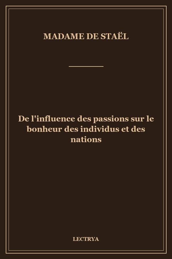 De l'influence des passions sur le bonheur des individus et des nations