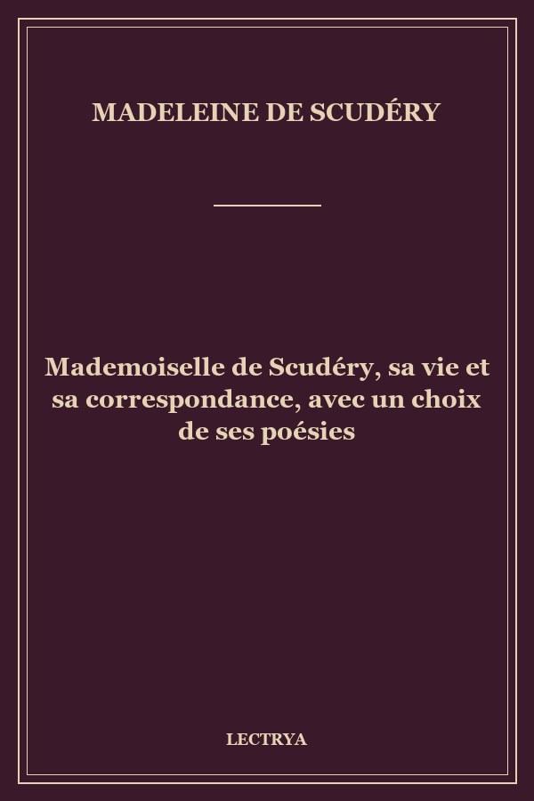 Mademoiselle de Scudéry, sa vie et sa correspondance, avec un choix de ses poésies