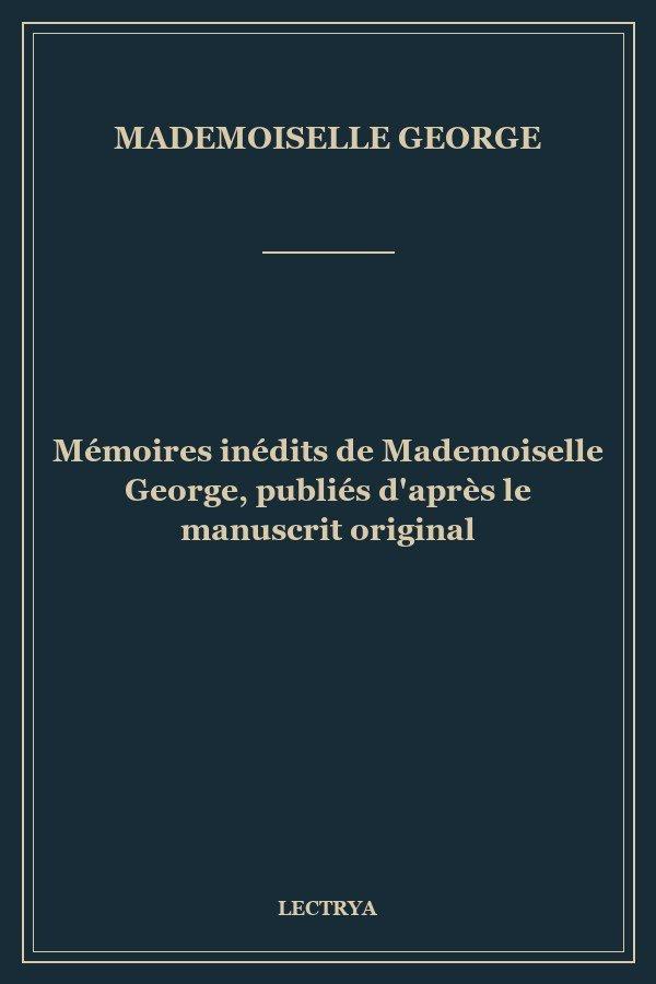 Mémoires inédits de Mademoiselle George, publiés d'après le manuscrit original