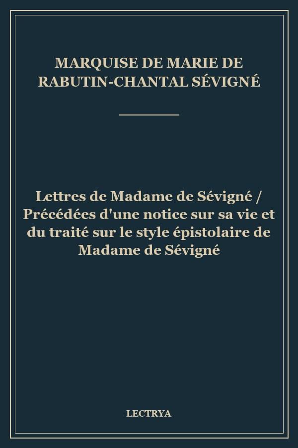 Lettres de Madame de Sévigné / Précédées d'une notice sur sa vie et du traité sur le style épistolaire de Madame de Sévigné