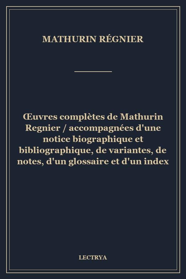 Œuvres complètes de Mathurin Regnier / accompagnées d'une notice biographique et bibliographique, de variantes, de notes, d'un glossaire et d'un index