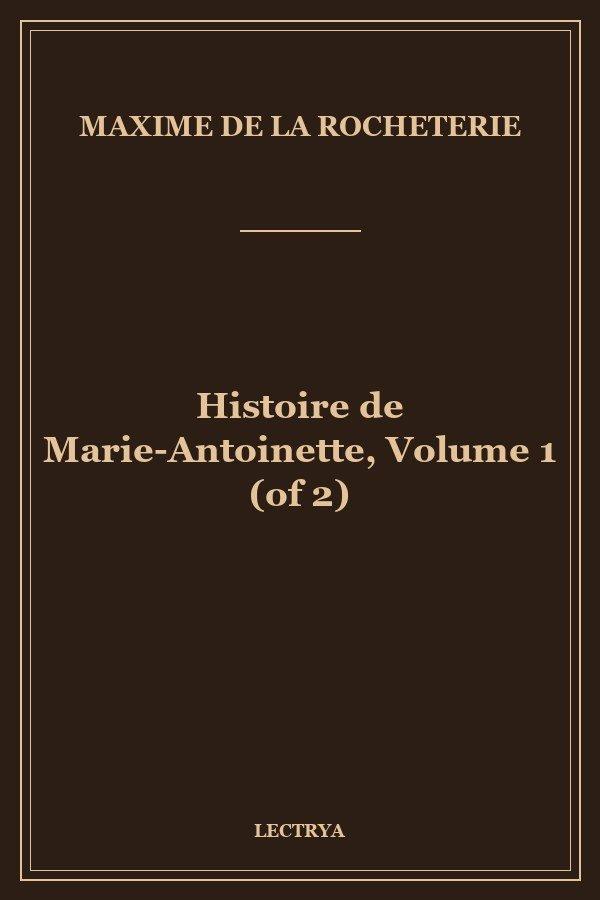 Histoire de Marie-Antoinette, Volume 1 (of 2)