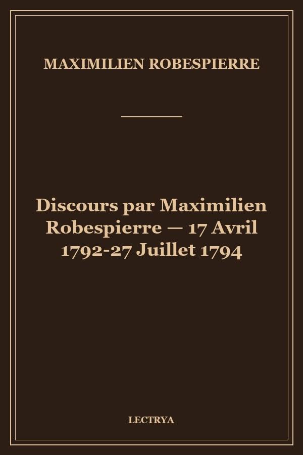 Discours par Maximilien Robespierre — 17 Avril 1792-27 Juillet 1794