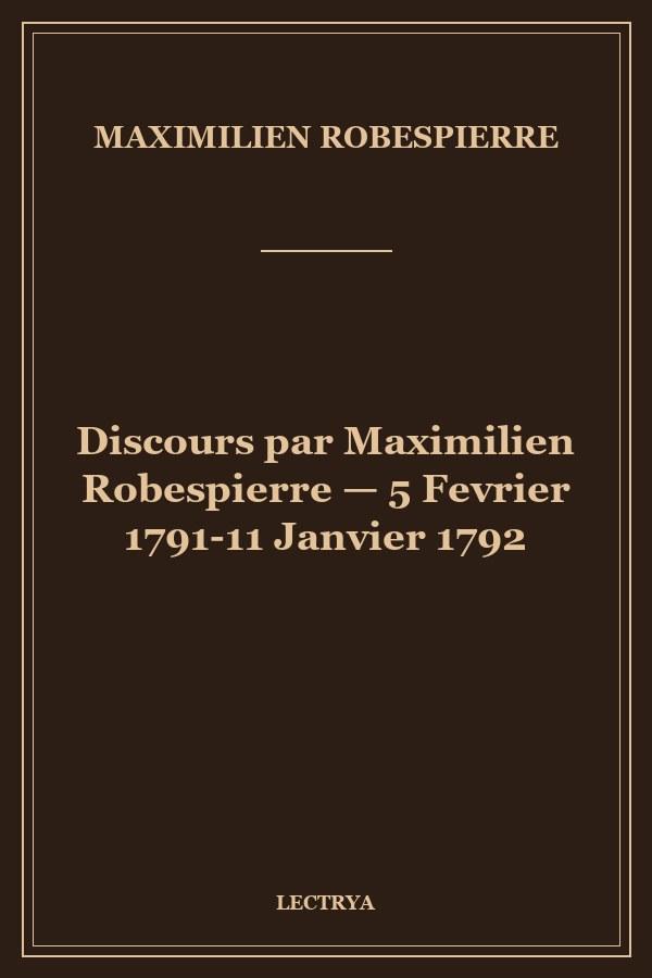 Discours par Maximilien Robespierre — 5 Fevrier 1791-11 Janvier 1792