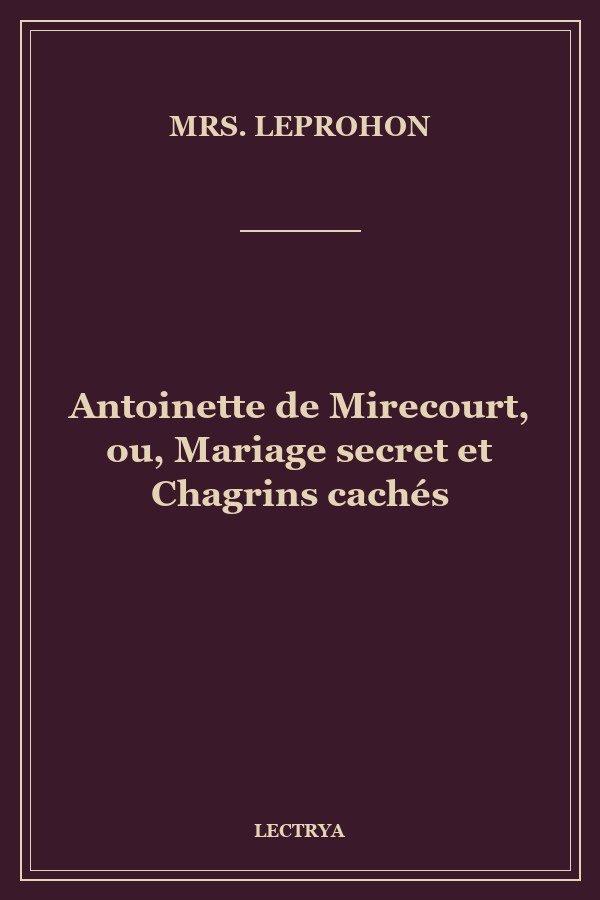 Antoinette de Mirecourt, ou, Mariage secret et Chagrins cachés