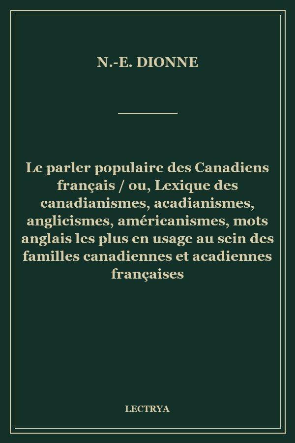Le parler populaire des Canadiens français / ou, Lexique des canadianismes, acadianismes, anglicismes, américanismes, mots anglais les plus en usage au sein des familles canadiennes et acadiennes françaises