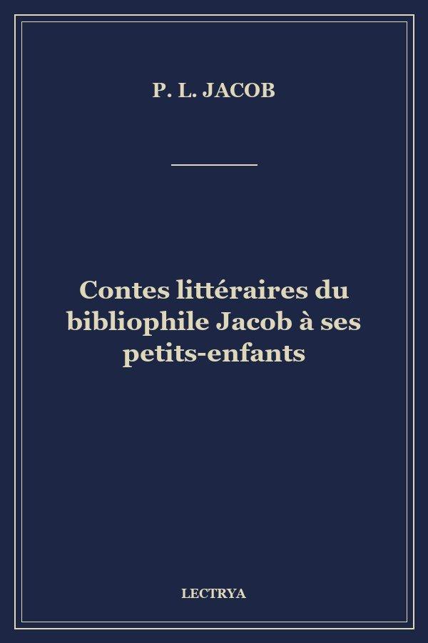 Contes littéraires du bibliophile Jacob à ses petits-enfants