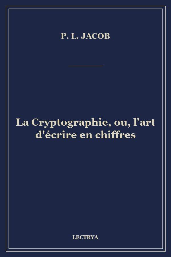 La Cryptographie, ou, l'art d'écrire en chiffres
