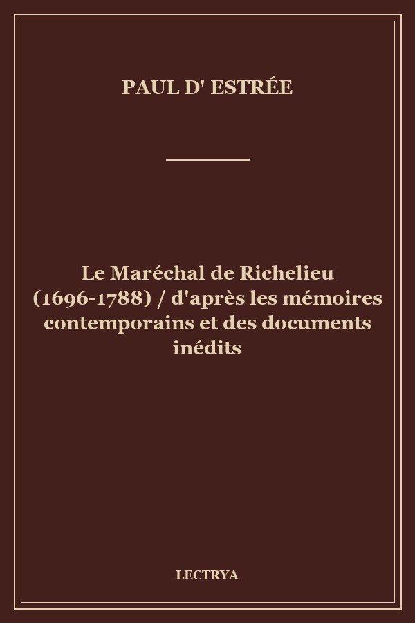 Le Maréchal de Richelieu (1696-1788) / d'après les mémoires contemporains et des documents inédits