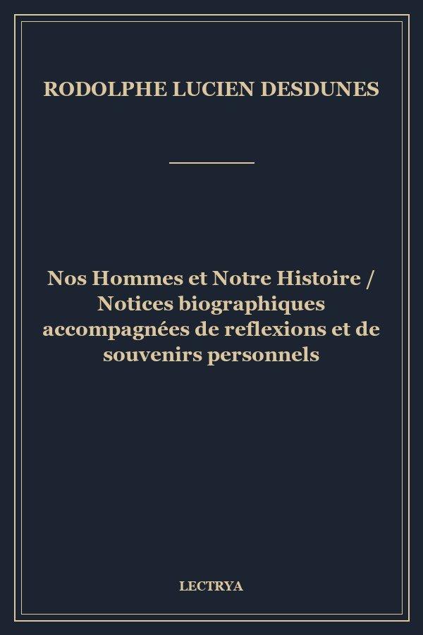 Nos Hommes et Notre Histoire / Notices biographiques accompagnées de reflexions et de souvenirs personnels