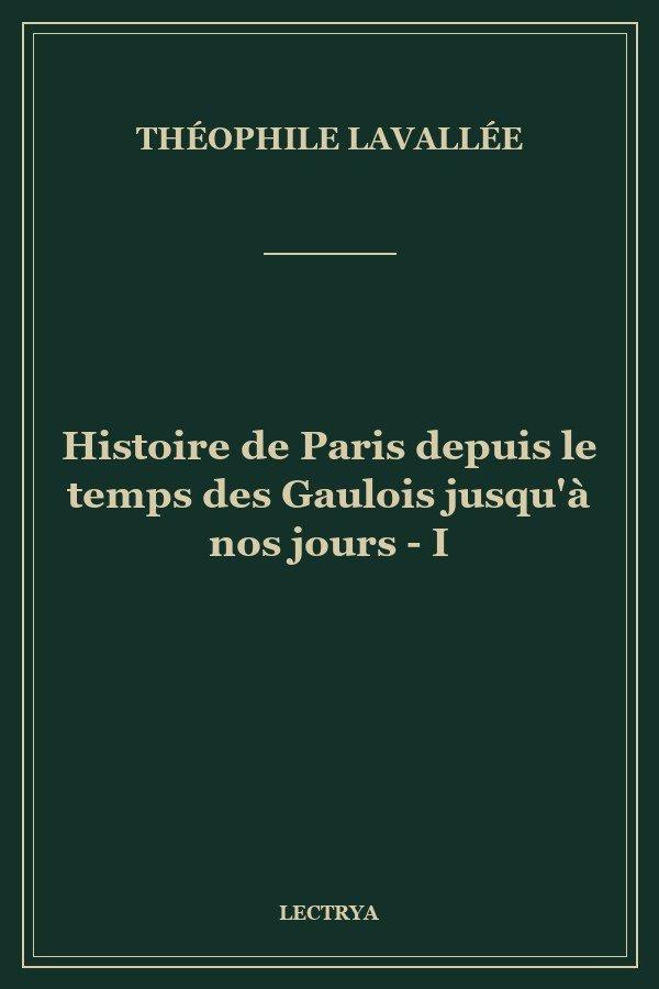 Histoire de Paris depuis le temps des Gaulois jusqu'à nos jours - I
