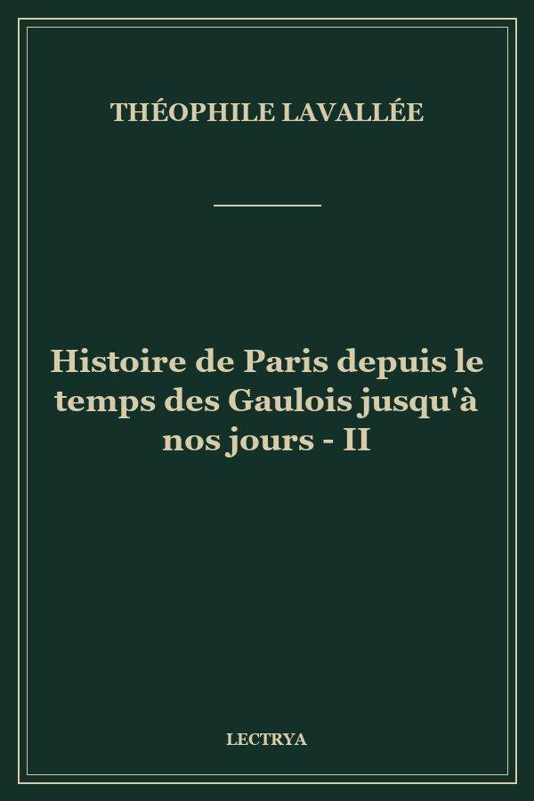 Histoire de Paris depuis le temps des Gaulois jusqu'à nos jours - II