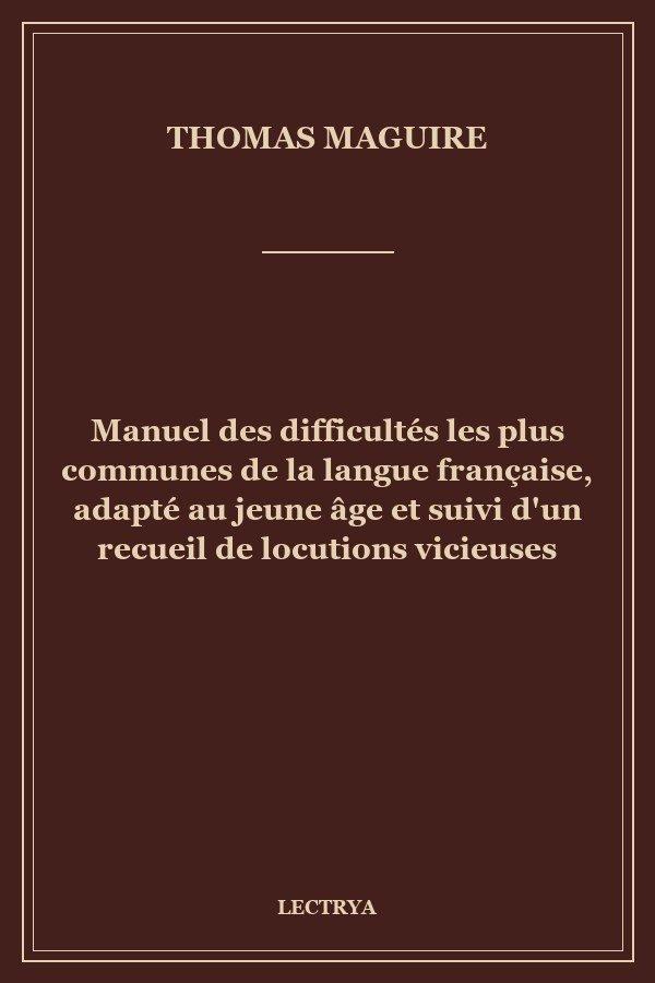 Manuel des difficultés les plus communes de la langue française, adapté au jeune âge et suivi d'un recueil de locutions vicieuses