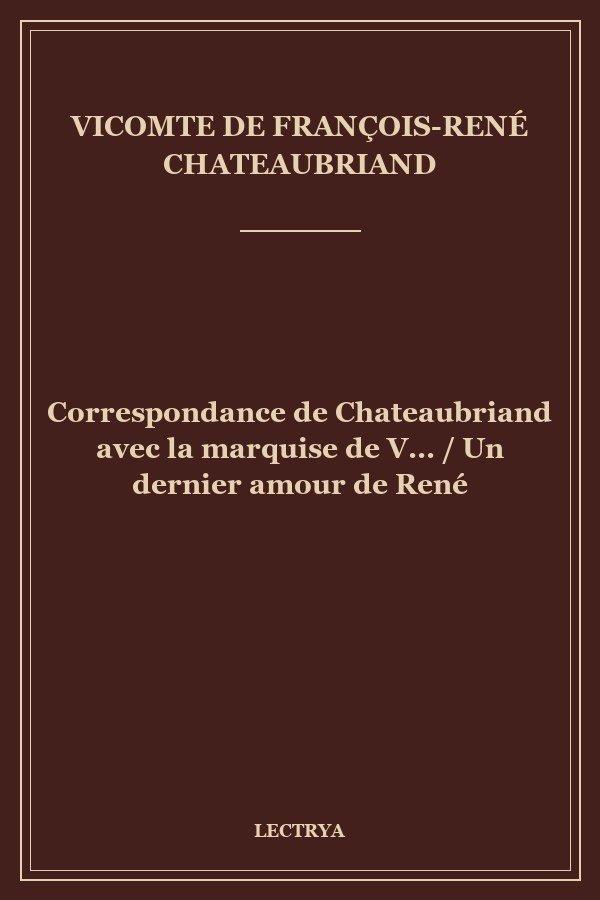 Correspondance de Chateaubriand avec la marquise de V... / Un dernier amour de René