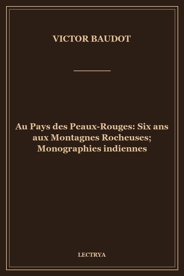 Au Pays des Peaux-Rouges: Six ans aux Montagnes Rocheuses; Monographies indiennes