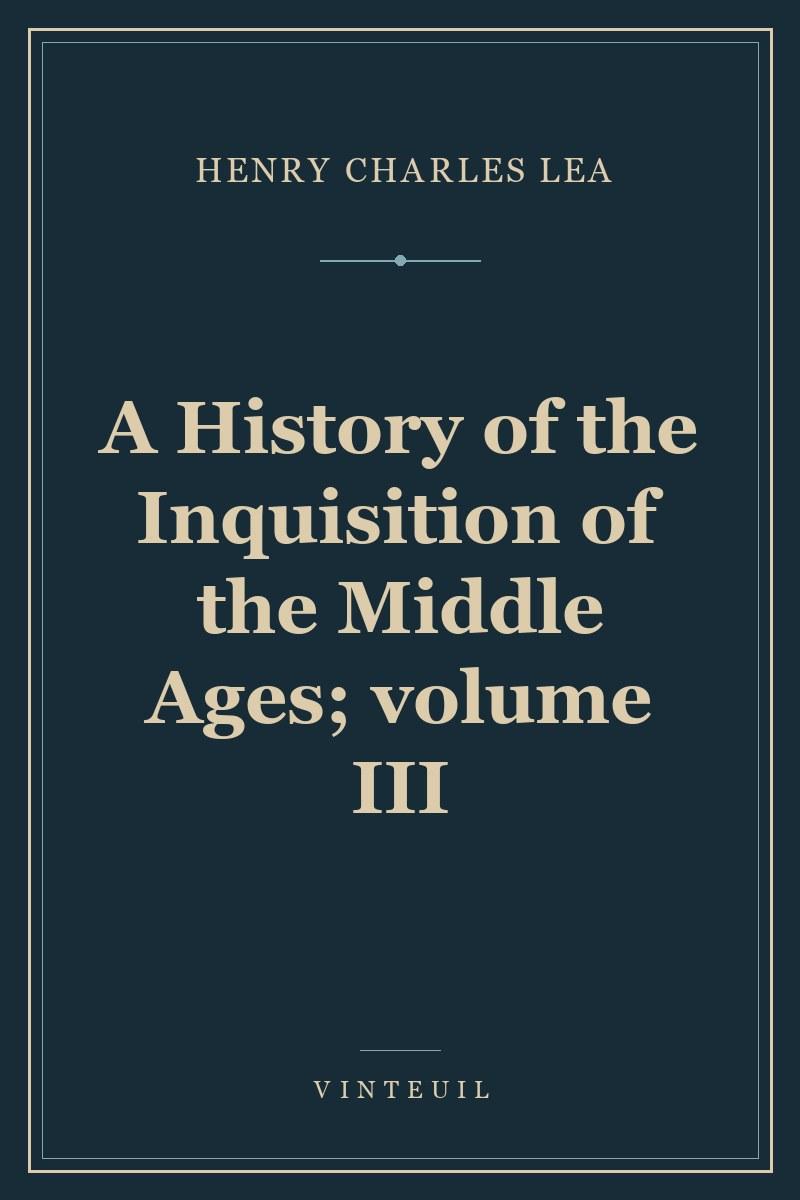 A History of the Inquisition of the Middle Ages; volume III cover