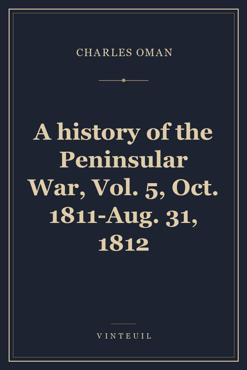 A history of the Peninsular War, Vol. 5, Oct. 1811-Aug. 31, 1812