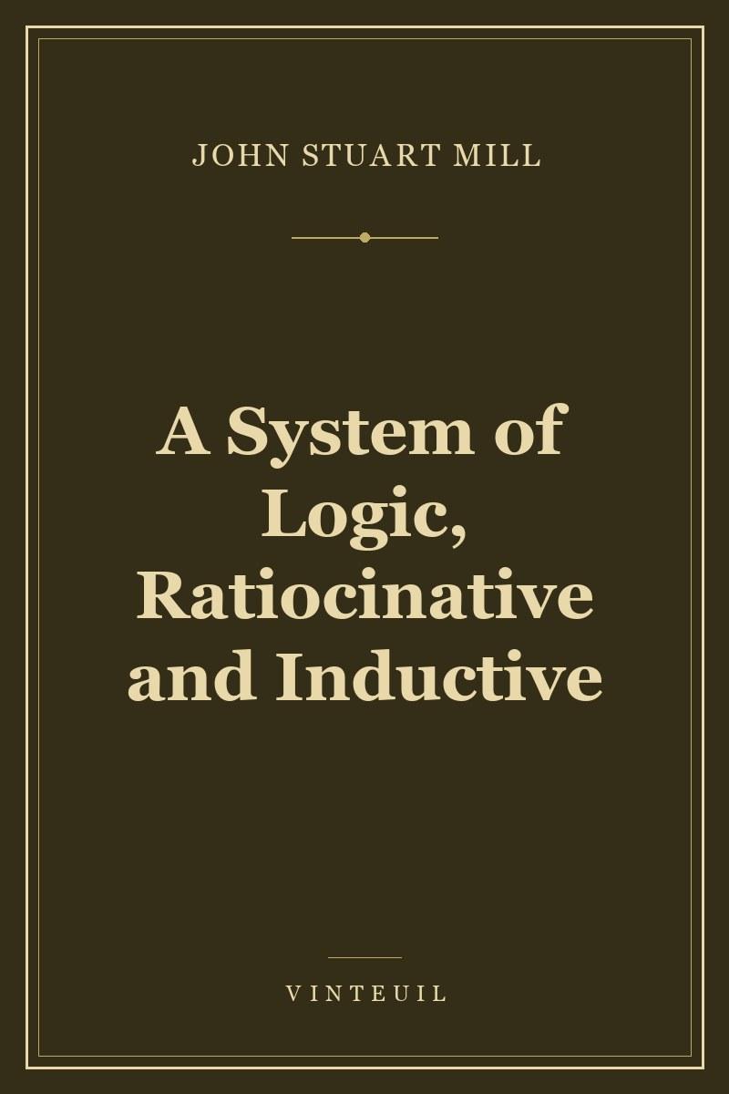A System of Logic, Ratiocinative and Inductive cover