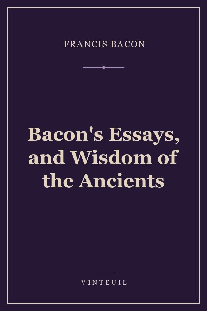 Bacon's Essays, and Wisdom of the Ancients cover