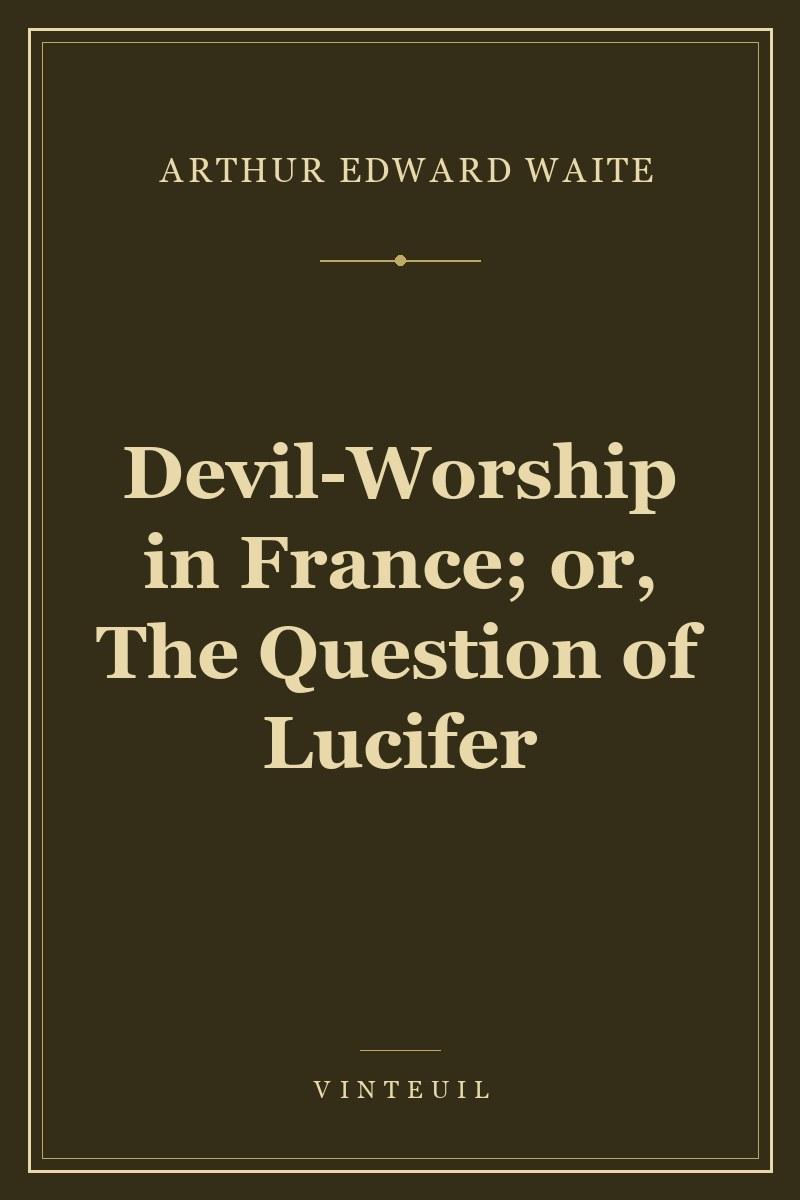 Devil-Worship in France; or, The Question of Lucifer