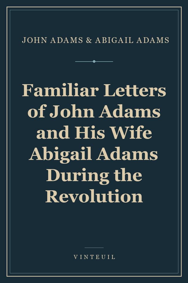 Familiar Letters of John Adams and His Wife Abigail Adams During the Revolution