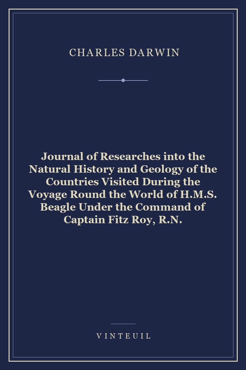 Journal of Researches into the Natural History and Geology of the Countries Visited During the Voyage Round the World of H.M.S. Beagle Under the Command of Captain Fitz Roy, R.N.