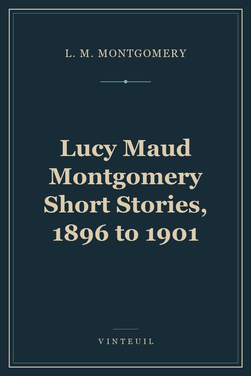 Lucy Maud Montgomery Short Stories, 1896 to 1901 cover