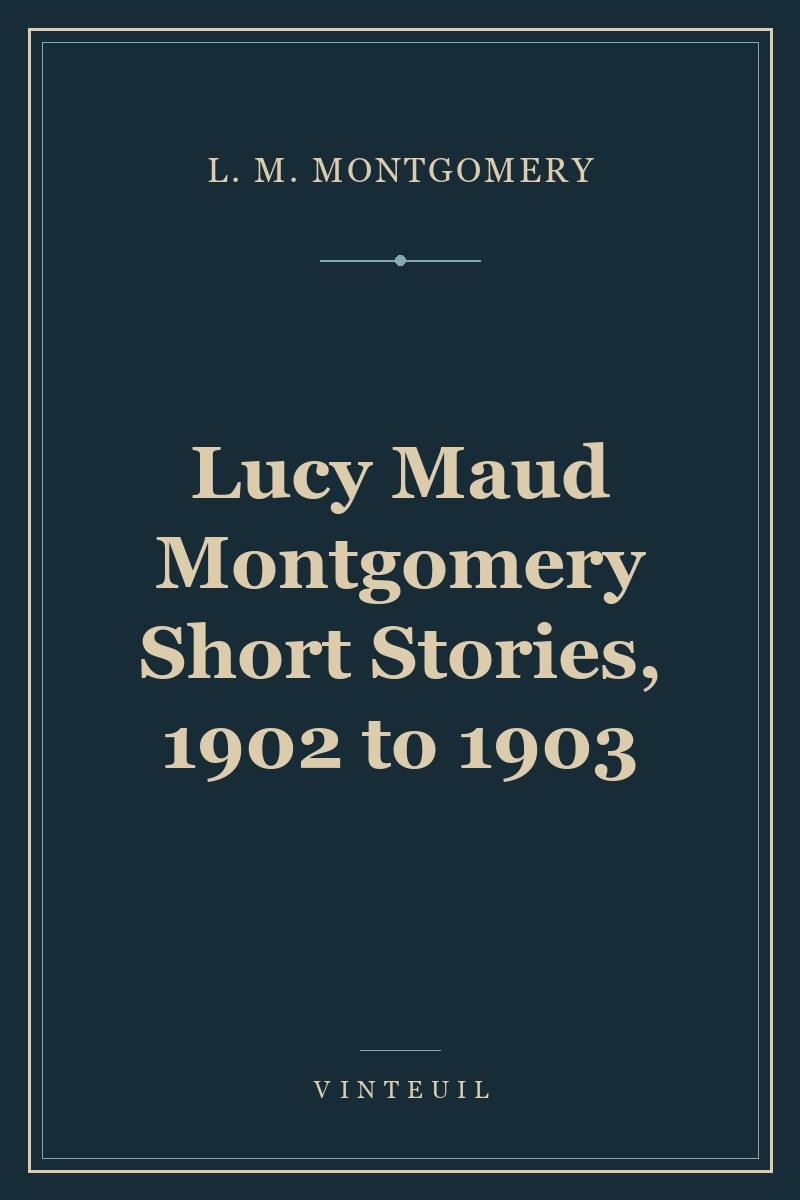 Lucy Maud Montgomery Short Stories, 1902 to 1903 cover