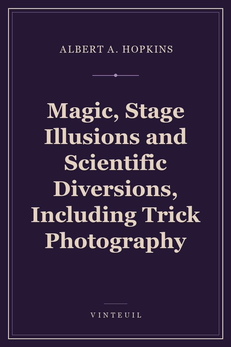 Magic, Stage Illusions and Scientific Diversions, Including Trick Photography