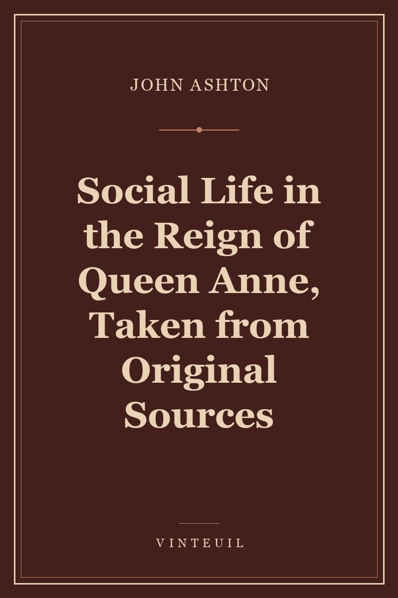 Social Life in the Reign of Queen Anne, Taken from Original Sources