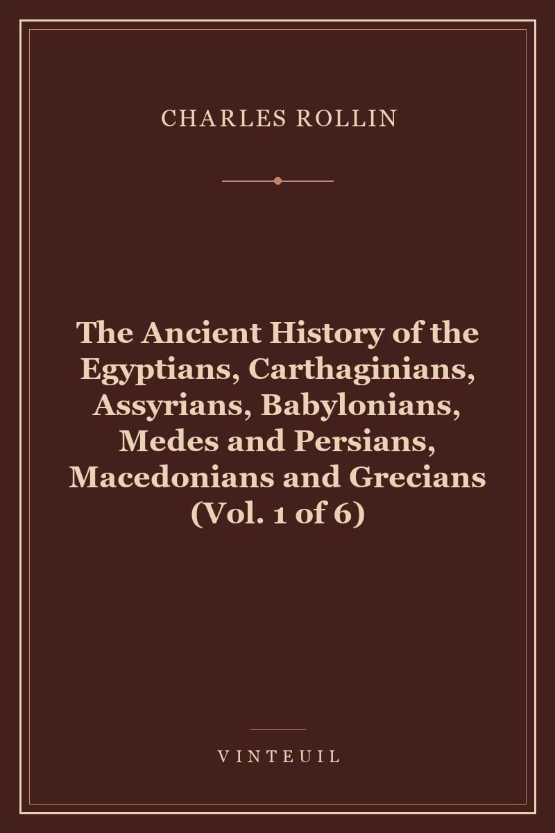 The Ancient History of the Egyptians, Carthaginians, Assyrians, Babylonians, Medes and Persians, Macedonians and Grecians (Vol. 1 of 6)