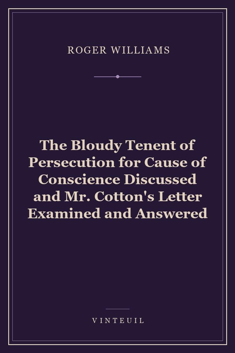 The Bloudy Tenent of Persecution for Cause of Conscience Discussed and Mr. Cotton's Letter Examined and Answered cover