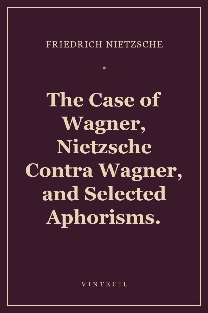 The Case of Wagner, Nietzsche Contra Wagner, and Selected Aphorisms. cover