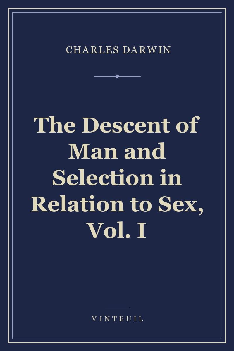 The Descent of Man and Selection in Relation to Sex, Vol. I